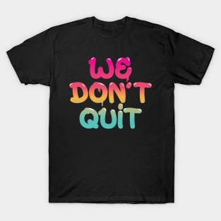 We Don't Quit T-Shirt